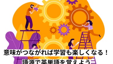 意味がつながれば学習も楽しくなる！語源で英単語を覚えよう